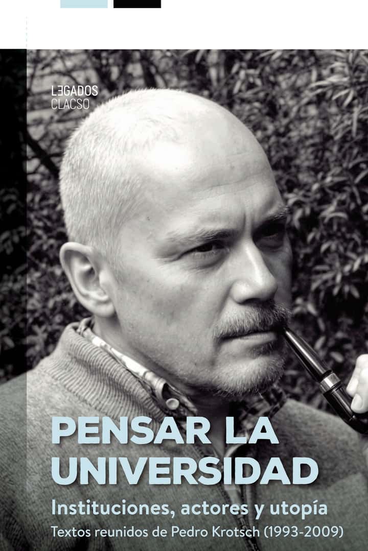 Pensar la universidad: Instituciones, actores y utopía. Textos reunidos de Pedro Krotsch (1993-2009)
