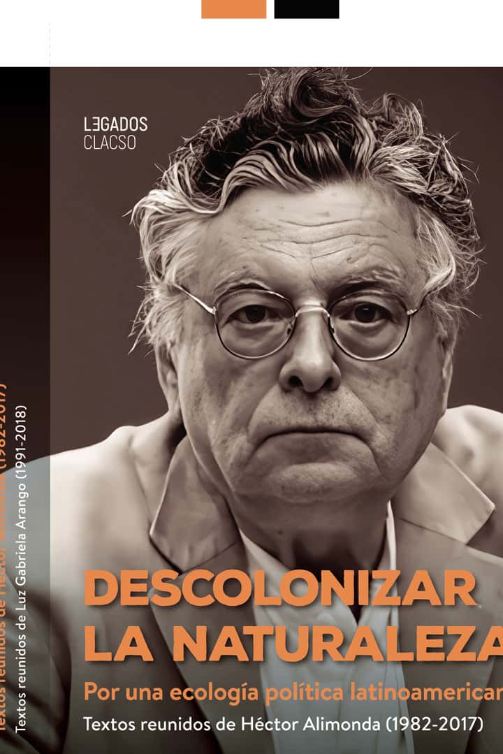 Descolonizar la naturaleza: Por una ecología política latinoamericana : textos reunidos de Héctor Alimonda 1982-2017