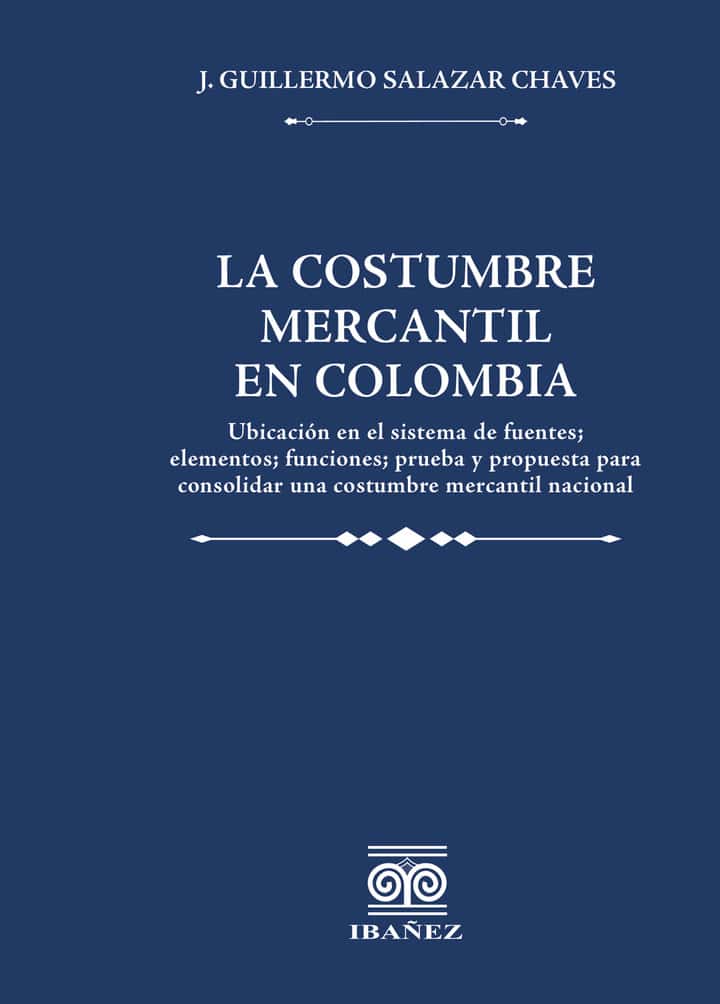 La costumbre mercantil en Colombia: Ubicación en el sistema de fuentes; elementos; prueba y propuesta para consolidar