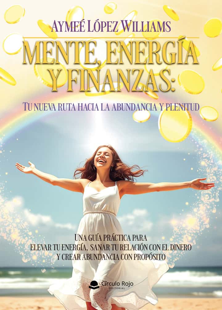 Mente, Energía y Finanzas: Tu nueva ruta hacia la abundancia y plenitud: Una guía práctica para elevar tu energía, sanar tu relación con el dinero y crear abundancia con propósito