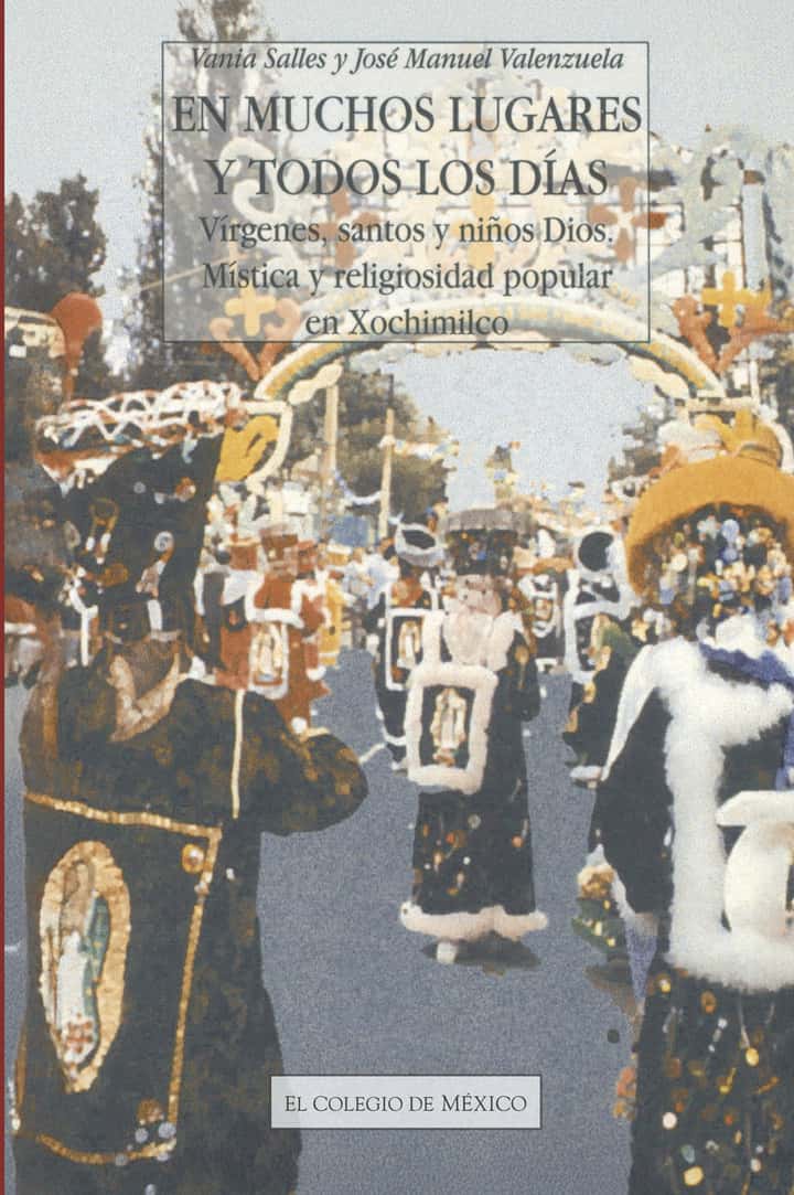 En muchos lugares y todos los días: vírgenes, santos y niños Dios : mística y religiosidad popular en Xochimilco