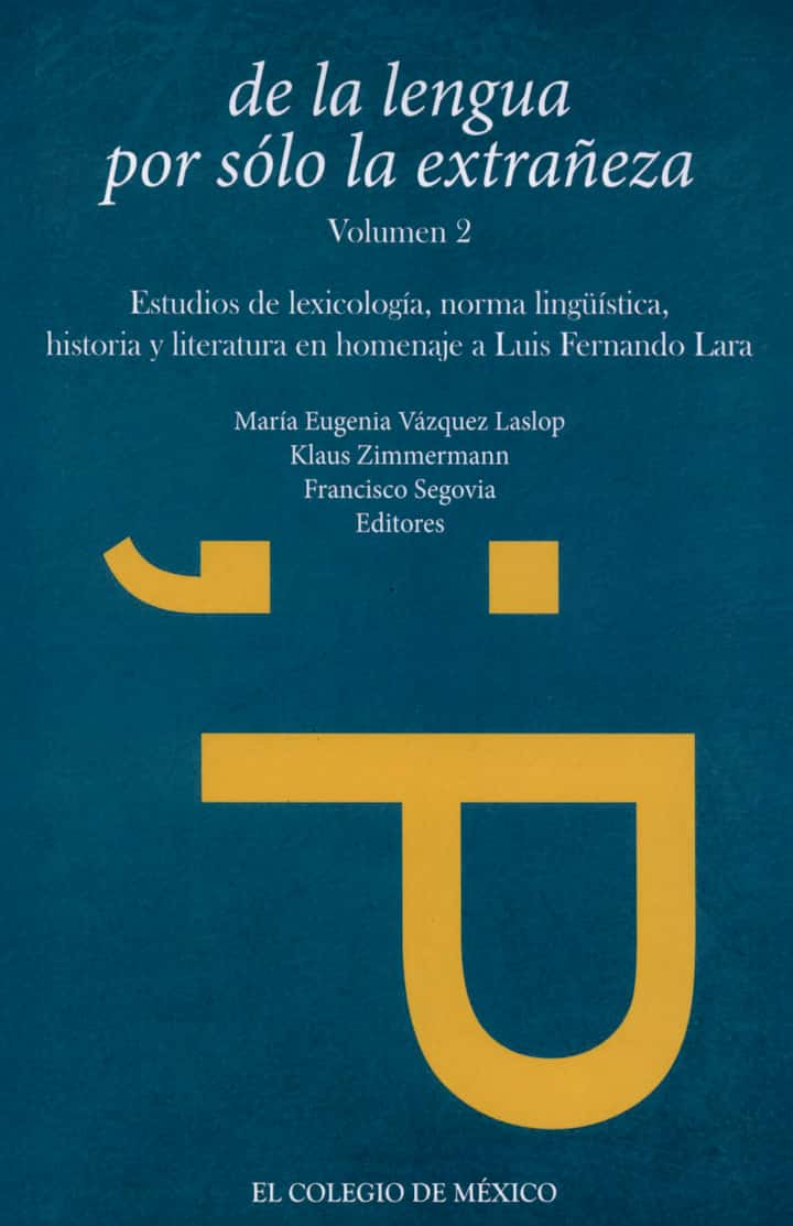 De la lengua por sólo la extrañeza: estudios de lexicología, norma lingüística, historia y literatura en homenaje a Luis Fernando Lara, volumen 2