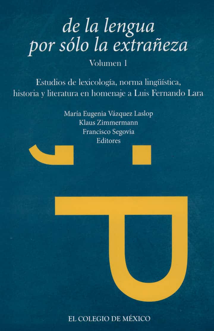 De la lengua por sólo la extrañeza: estudios de lexicología, norma lingüística, historia y literatura en homenaje a Luis Fernando Lara, volumen 1