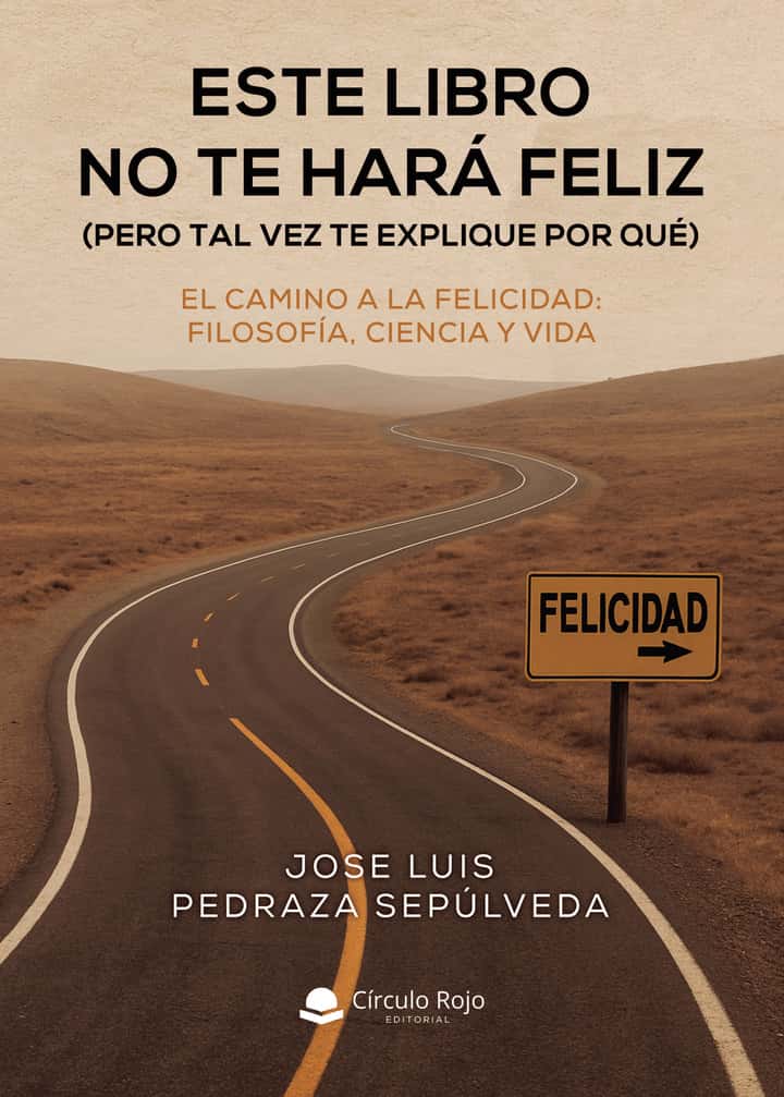 ESTE LIBRO NO TE HARÁ FELIZ (PERO TAL VEZ TE EXPLIQUE POR QUÉ): El Camino a la Felicidad: Filosofía, Ciencia y Vida
