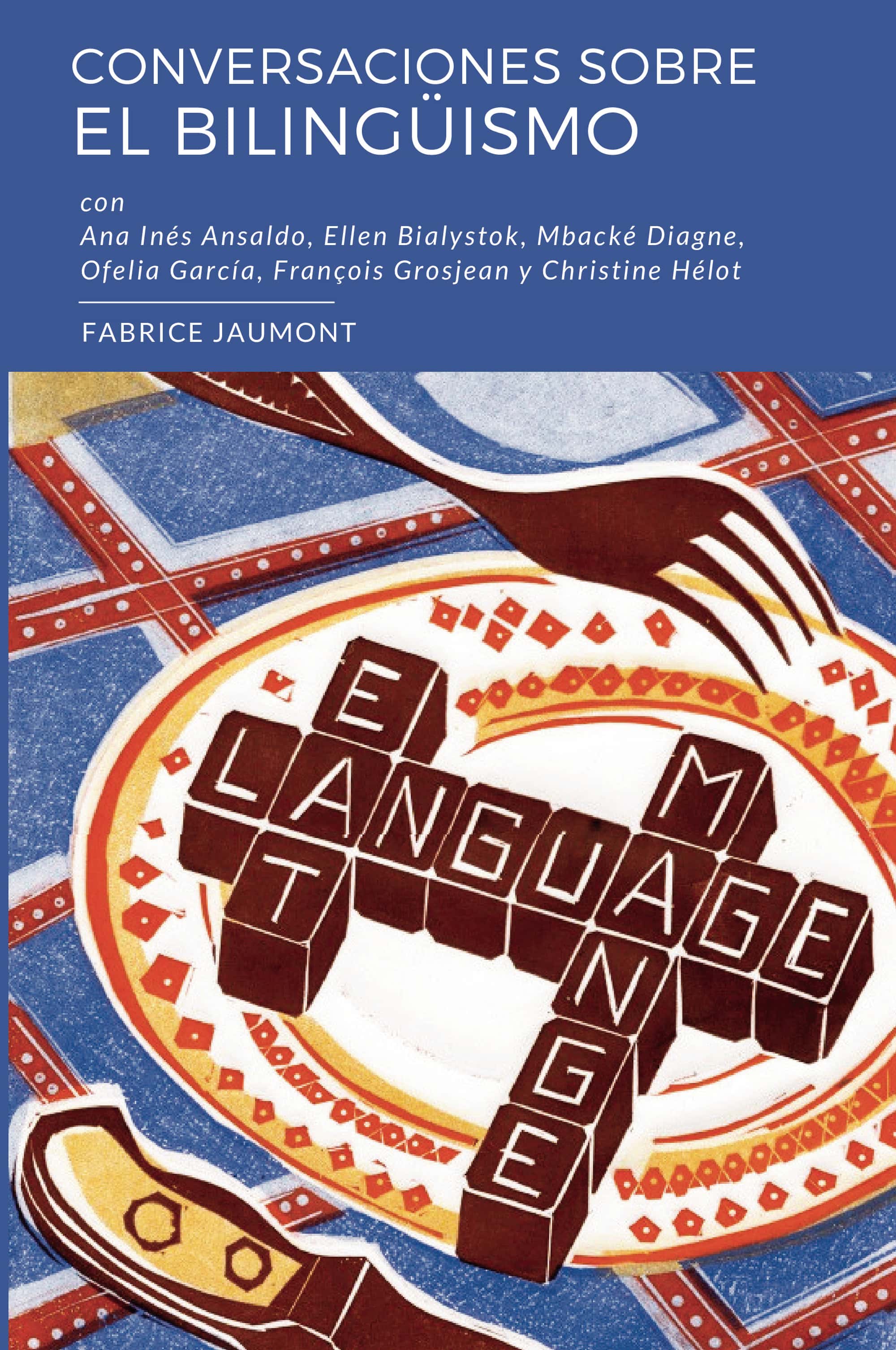 Conversaciones sobre el bilingüismo: Conversaciones con Ana Inés Ansaldo, Ellen Bialystok, Mbacké Diagne, Ofelia García, François Grosjean y Christine Hélot
