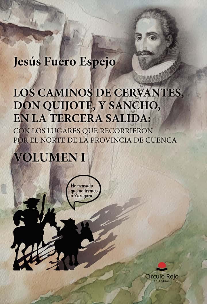 LOS CAMINOS DE CERVANTES, DON QUIJOTE, Y SANCHO, EN LA TERCERA SALIDA: CON LOS LUGARES QUE RECORRIERON POR EL NORTE DE LA PROVINCIA DE CUENCA. VOLUMEN I