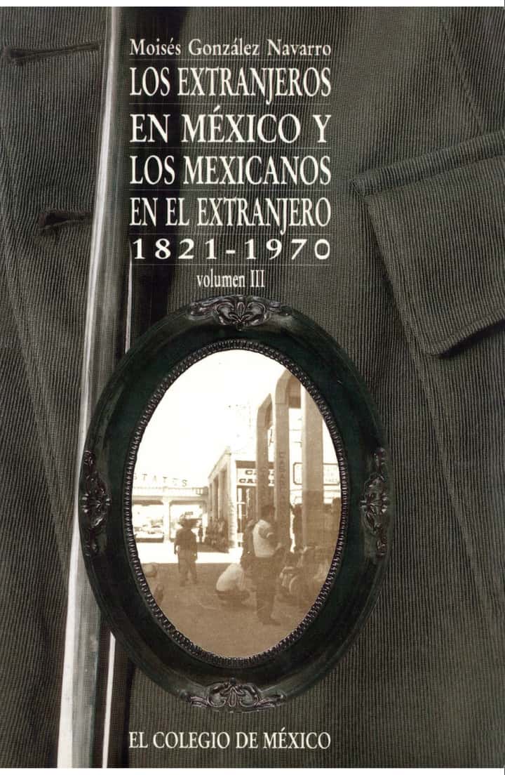 LOS EXTRANJEROS EN MÉXICO Y LOS MEXICANOS EN EL EXTRANJERO, 1821-1970 VOL. III: LOS EXTRANJEROS EN MÉXICO Y LOS MEXICANOS EN EL EXTRANJERO, 1821-1970 VOL. III