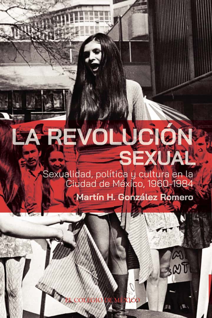 La revolución sexual.: Sexualidad, política y cultura en la Ciudad de México, 1960-1984