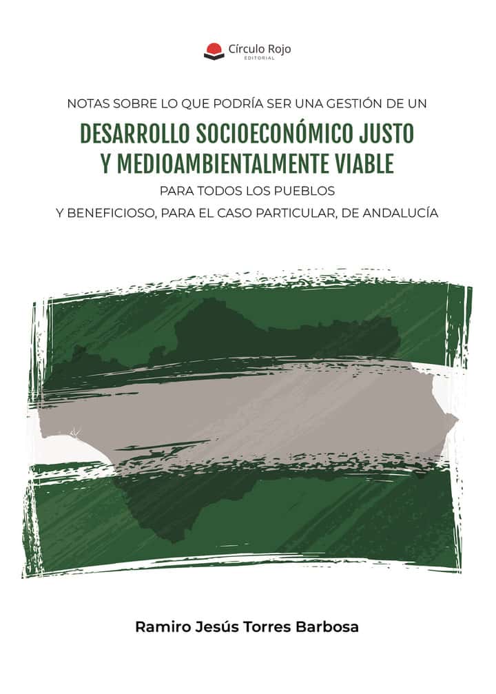 NOTAS SOBRE LO QUE PODRÍA SER UNA GESTIÓN DE UN DESARROLLO SOCIOECONÓMICO JUSTO Y MEDIOAMBIENTALMENTE VIABLE PARA TODOS LOS PUEBLOS Y BENEFICIOSO, PARA EL CASO PARTICULAR, DE ANDALUCÍA