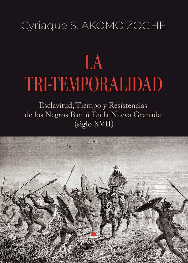 LA TRI-TEMPORALIDAD. Esclavitud, Tiempo y Resistencias de los Negros Bantú En la Nueva Granada (siglo XVII)