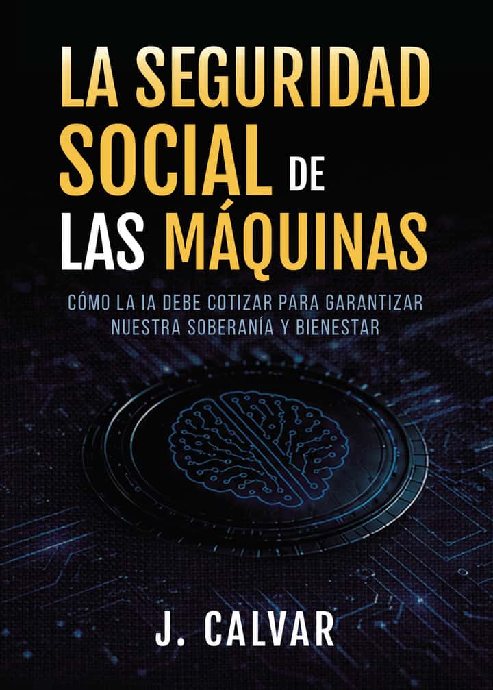 LA SEGURIDAD SOCIAL DE LAS MÁQUINAS: CÓMO LA IA DEBE COTIZAR PARA GARANTIZAR NUESTRA SOBERANÍA Y BIENESTAR
