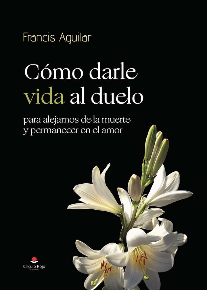Cómo darle vida al duelo: para alejarnos de la muerte y permanecer en el amor