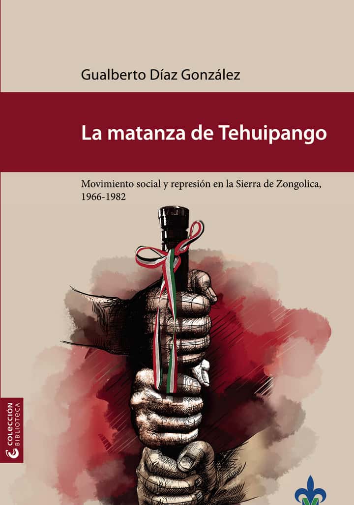 La matanza de Tehuipango : movimiento social y represión en la Sierra de Zongolica, 1966-1982