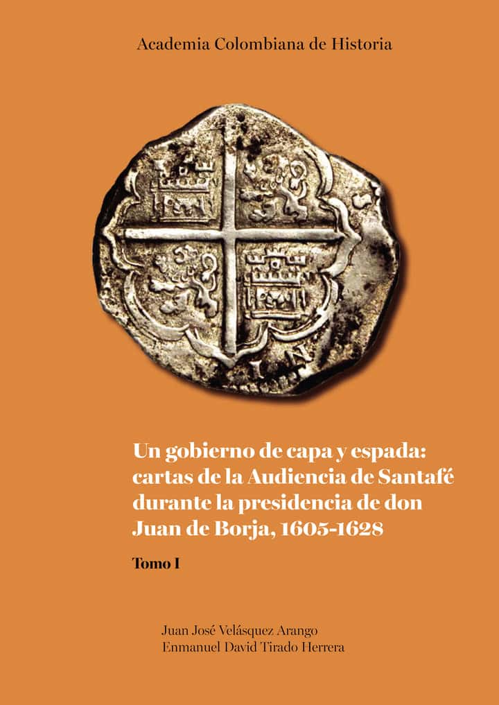 Un gobierno de capa y espada: cartas de la Audiencia de Santafé durante la presidencia de don Juan de Borja 1605-1628