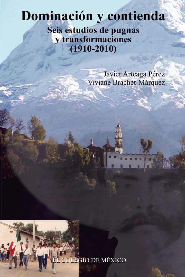 Dominación y contienda: Seis estudios de pugnas y transformaciones (1910-2010)