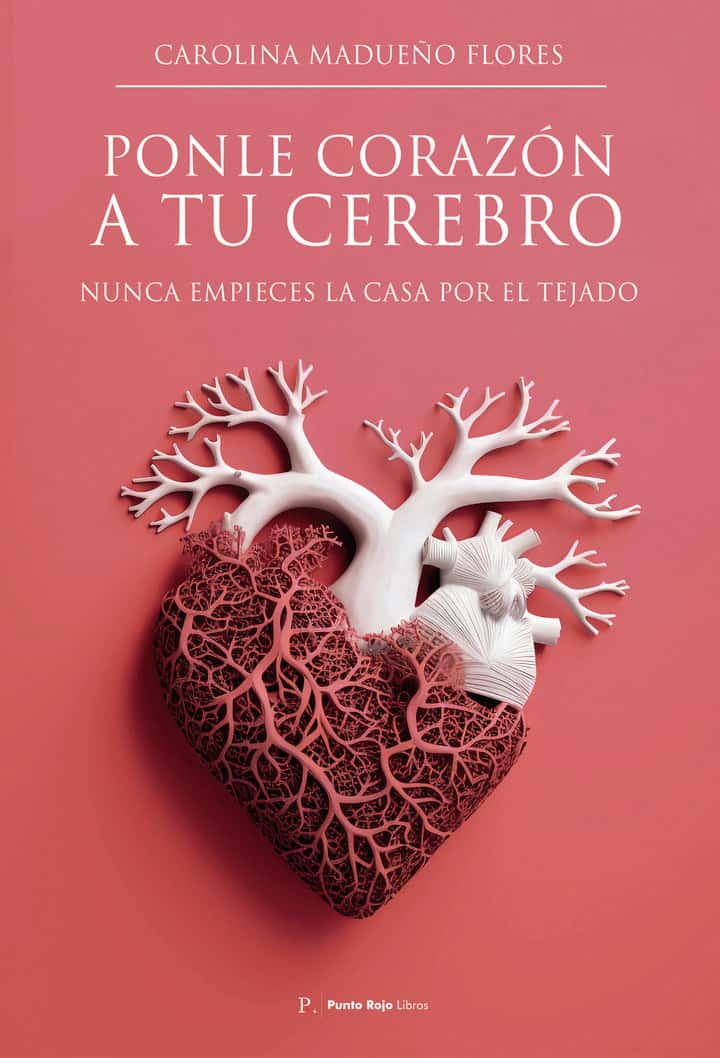 Ponle corazón a tu cerebro: Nunca empieces tu casa por el tejado