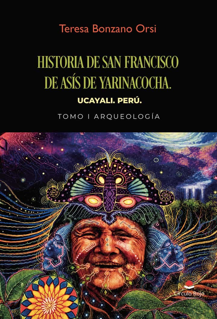 HISTORIA DE SAN FRANCISCO DE ASÍS DE YARINACOCHA. UCAYALI. PERÚ. TOMO I ARQUEOLOGÍA