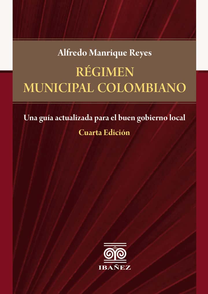 Régimen municipal colombiano: Una guía actualizada para el buen gobierno local 4° Ed.