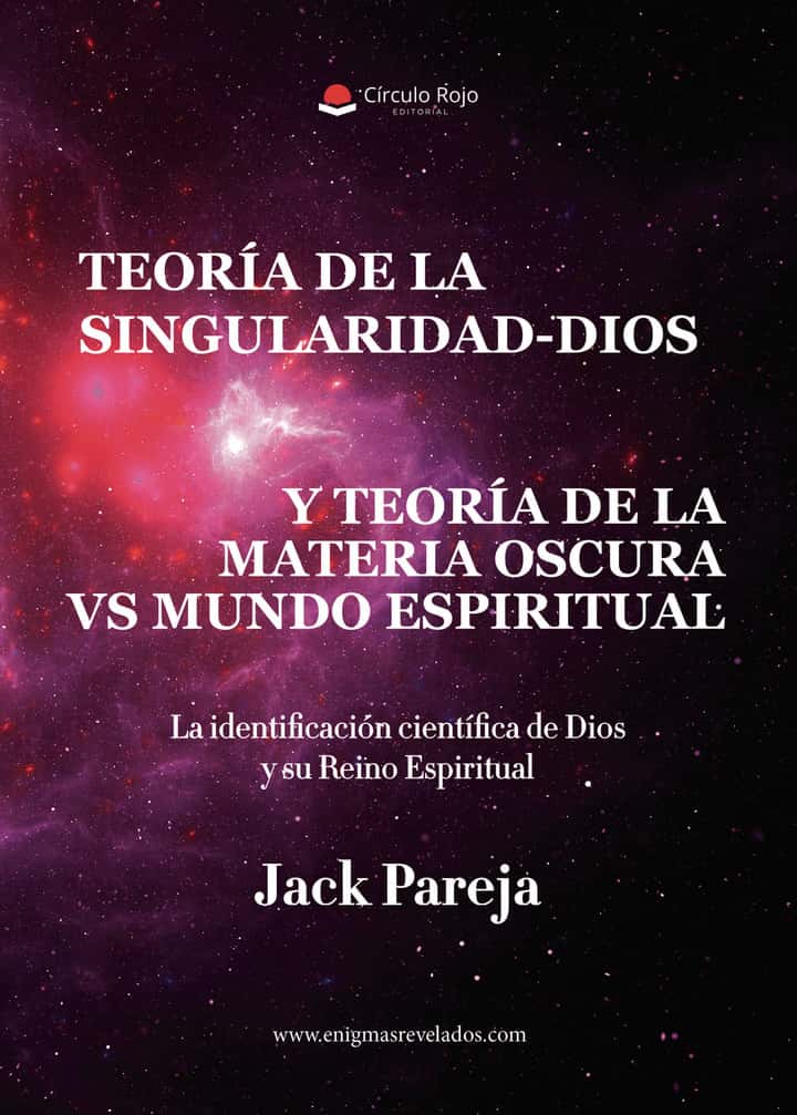 Teoría de la Singularidad-Dios y Teoría de la Materia Oscura Vs Mundo Espiritual.: La identificación científica de Dios y su Reino Espiritual