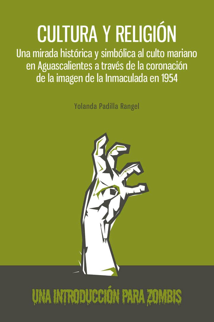 Cultura y religión. Una mirada histórica y simbólica al culto mariano en Aguascalientes a través de la coronación de la imagen de la inmaculada en 1954: Una introducción para zombis