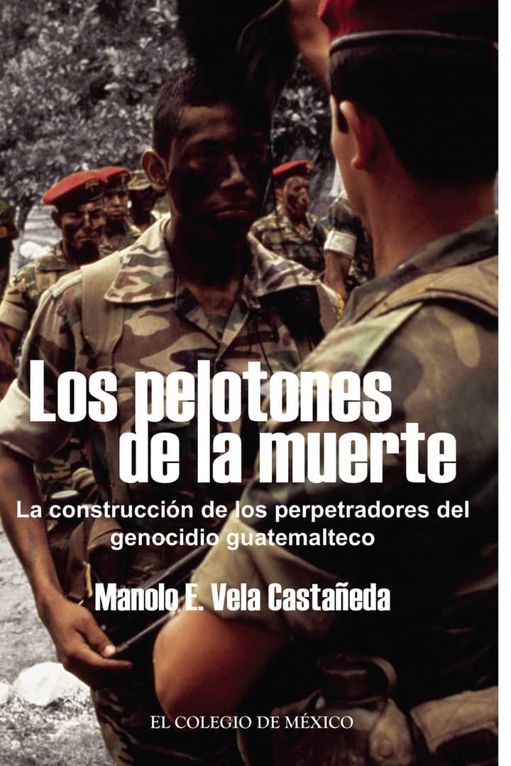 Los pelotones de la muerte.: La construcción de los perpetradores del genocidio Guatemalteco