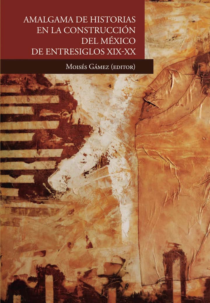 Amalgama de historias en la construcción del México de entresiglos XIX-XX