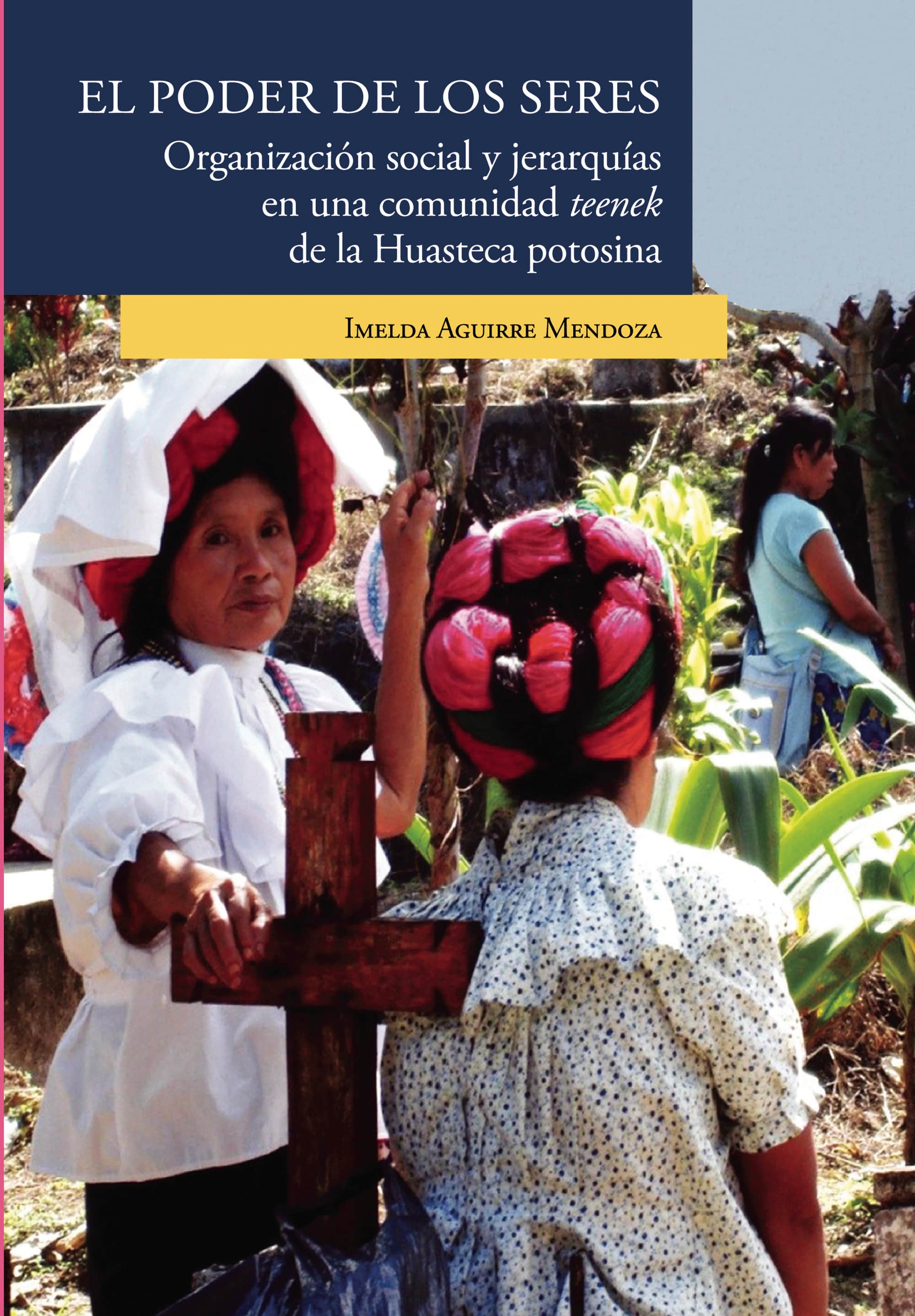 El poder de los seres. Organización social y jerarquías en una comunidad teenek de la Huasteca potosina