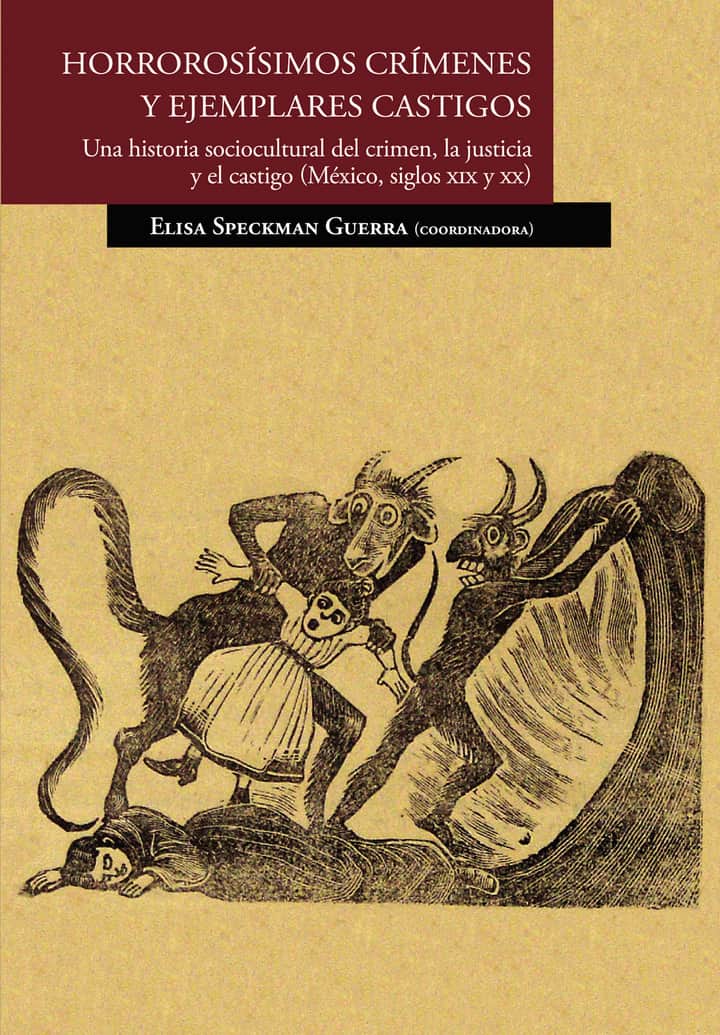 Horrorosísimos crímenes y ejemplares castigos. Una historia sociocultural del crimen, la justicia y el castigo (México, siglos XIX y XX)