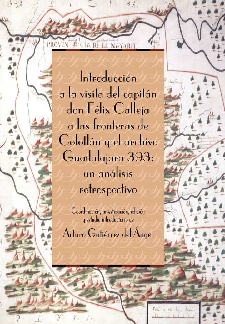 Introducción a la visita del capitán don Félix Calleja a las fronteras de Colotlán y el archivo Guadalajara 393: un análisis retrospectivo