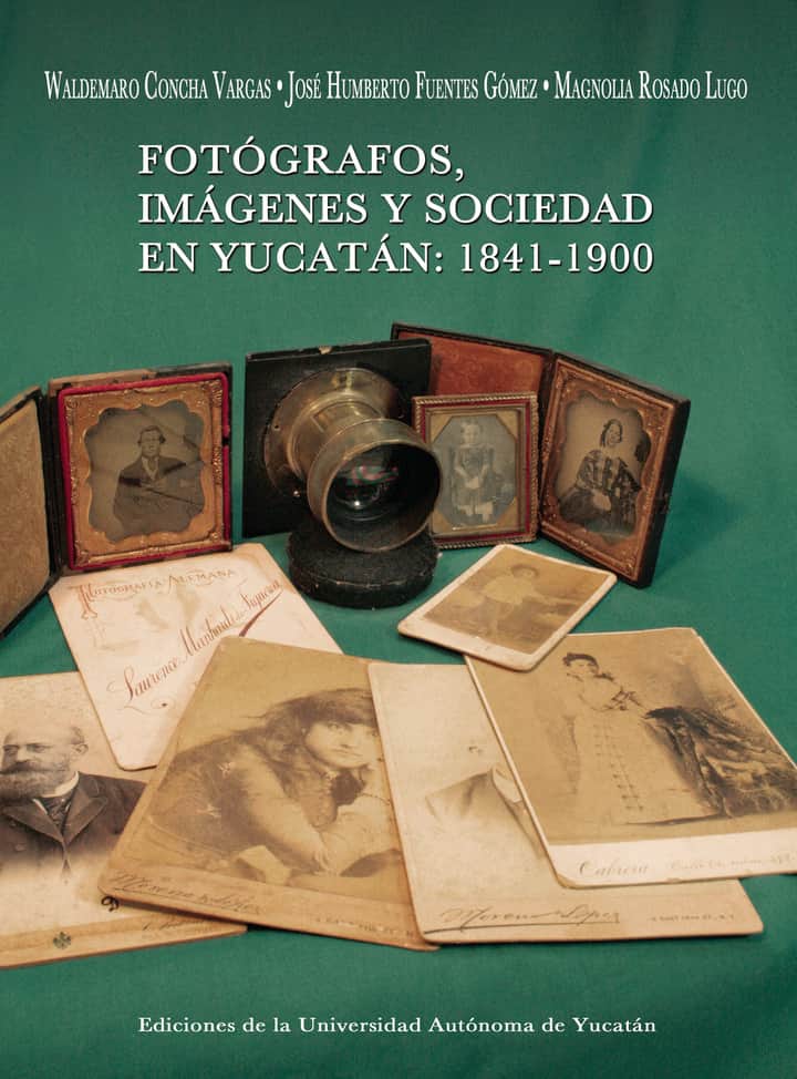 Fotógrafos, imágenes y sociedad en Yucatán: 1841- 1900