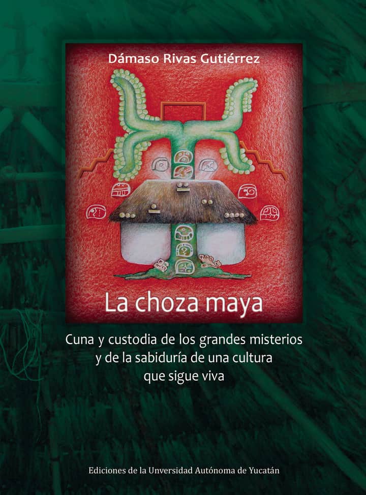 La choza maya: Cuna y custodia de los grandes misterios y de la sabiduría de una cultura que sigue viva