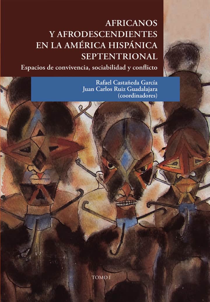 Africanos y afrodescendientes en la América hispánica septentrional.: Espacios de convivencia, sociabilidad y conflicto. Tomo 1