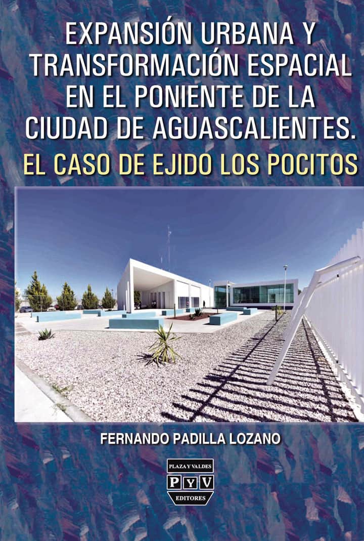 Expansión urbana y transformación espacial en el poniente de la ciudad de Aguascalientes: el caso del ejido Los Pocitos