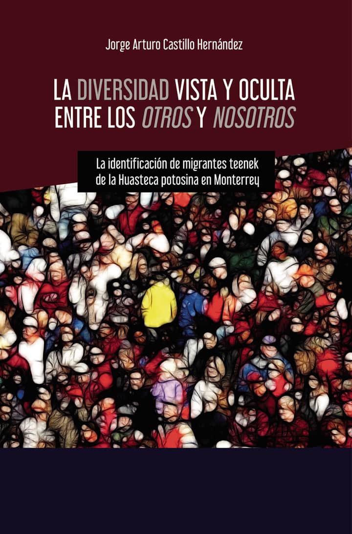 La diversidad vista y oculta entre los Otros y Nosotros: La identificación de migrantes teenek de la Huasteca potosina en Monterrey