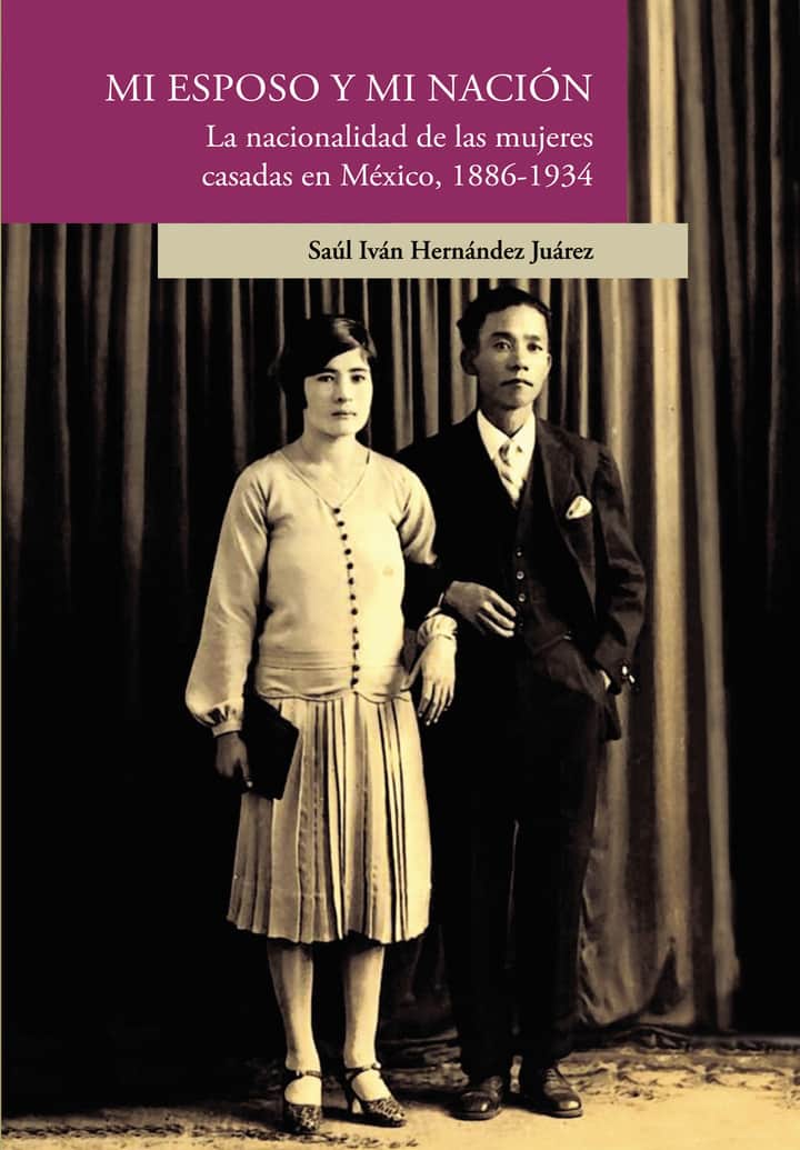 Mi esposo y mi nación. La nacionalidad de las mujeres casadas en México, 1886-1934