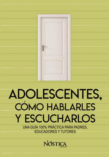 Adolescentes, Cómo Hablarles Y Escucharlos: Una Guía 100% Práctica Para Padres, Educadores Y Tutores