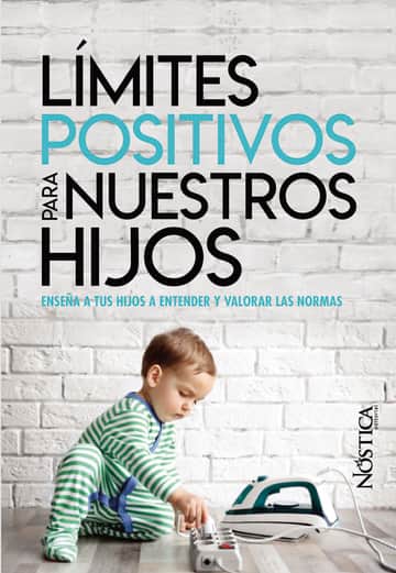 Límites Positivos Para Nuestros Hijos: Enseña a tus hijos a entender y valorar las normas