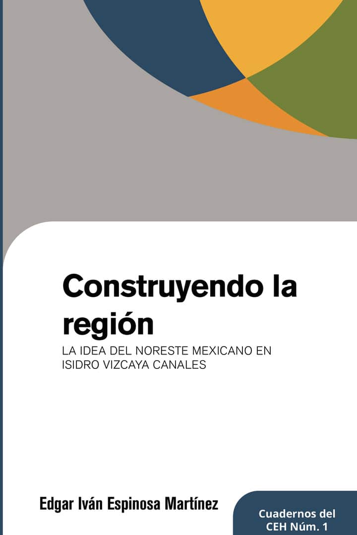 Construyendo la region: La idea del noreste mexicano en Isidro Vizcaya Canales