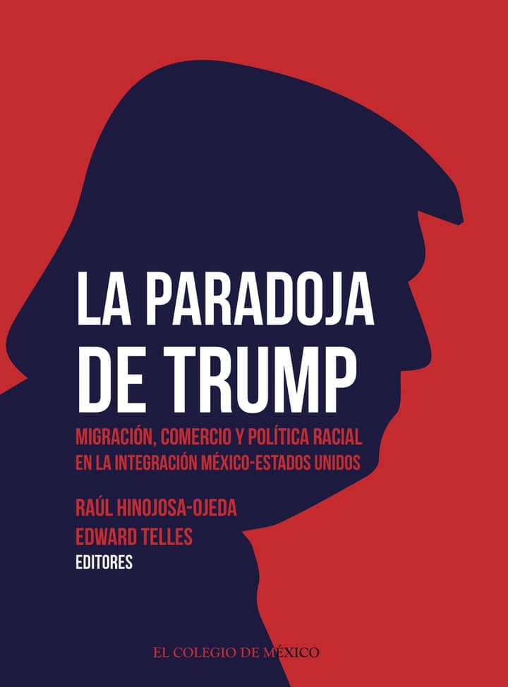 La paradoja de Trump. Migración, comercio y política racial en la integración México-Estados Unidos