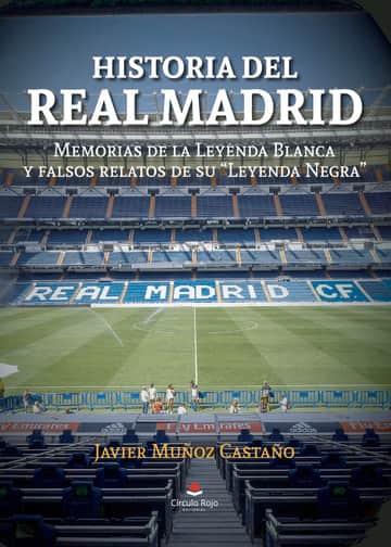 Historia del Real Madrid: Memorias de la Leyenda Blanca y falsos relatos de su \"Leyenda Negra\"