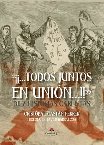«¡¡…Todos juntos en unión…!!» Diez historias carlistas