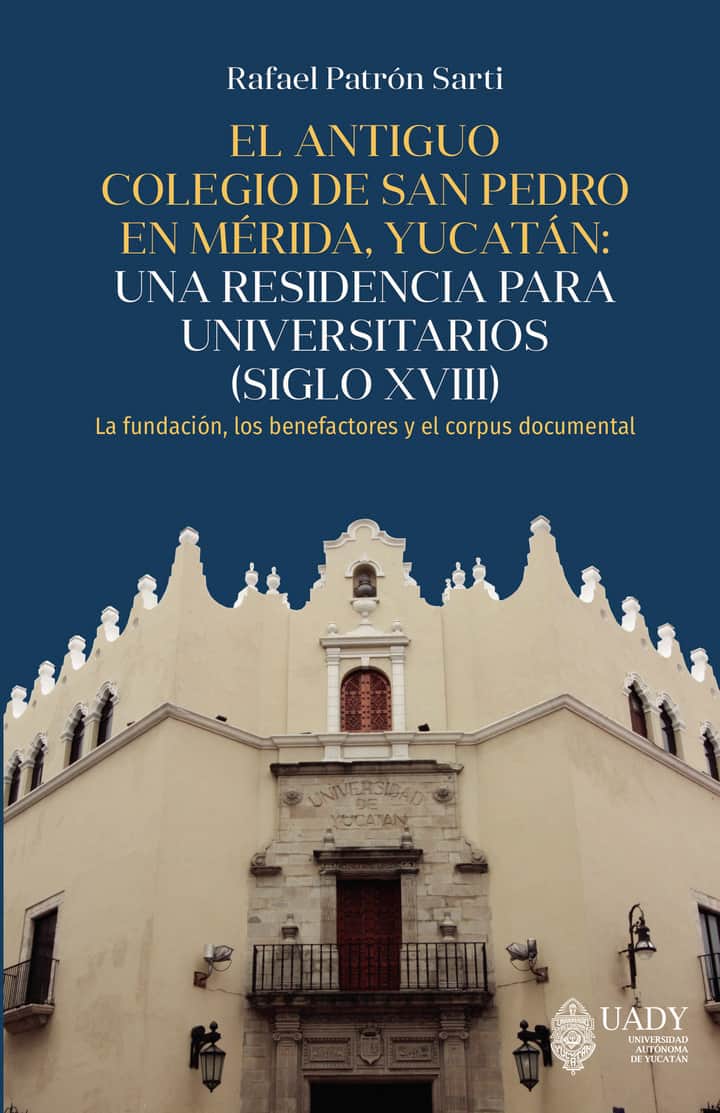 El antiguo Colegio de San Pedro en Mérida, Yucatán: una residencia para universitarios (siglo XVIII).: La fundación los benefactores y el corpus documental