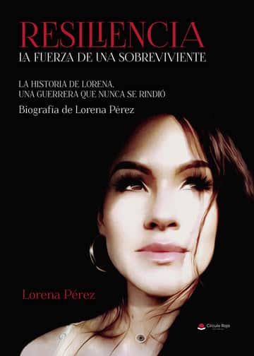 RESILIENCIA. LA FUERZA DE UNA SOBREVIVIENTE. La historia de Lorena, una guerrera que nunca se rindió. Biografía de Lorena Pérez