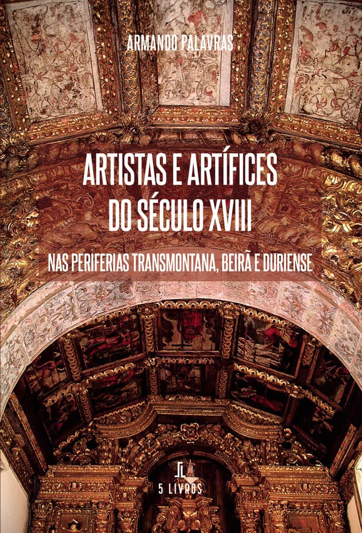Artistas e Artífices do Século XVIII: Nas Periferias Transmontana, Beirâ e Duriense