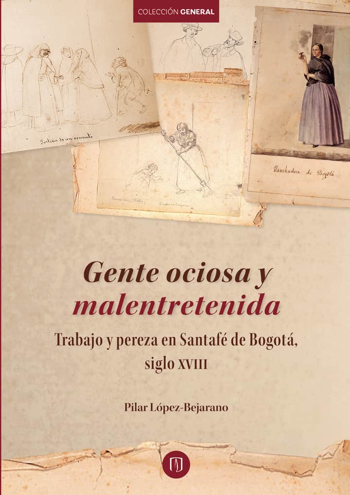Gente ociosa y malentretenida Trabajo y pereza en Santafé de Bogotá, siglo XVIII