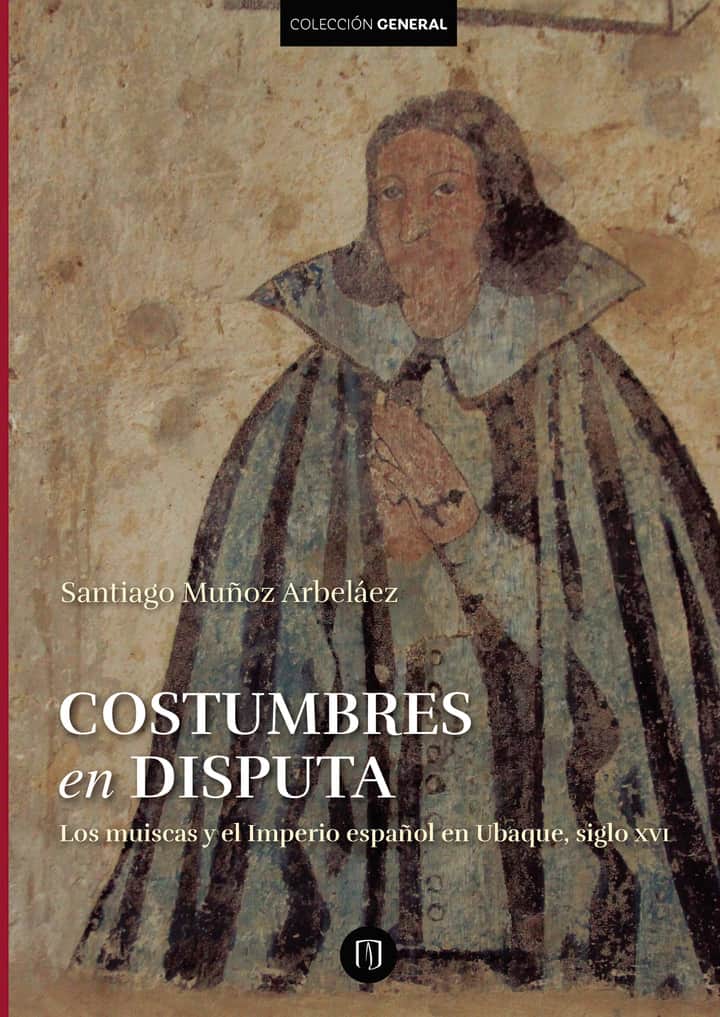 Costumbres en disputa. Los muiscas y el imperio español en Ubaque, siglo XVI