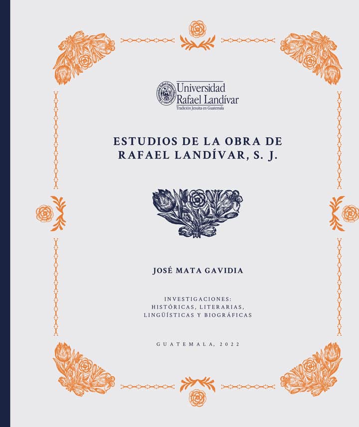 Estudios de la obra de Rafael Landívar, S. J.: Investigaciones: Históricas, Literarias, lingüísticas y biográficas