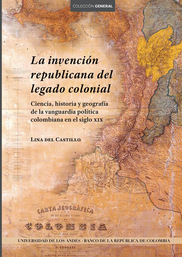 La invención republicana del legado colonial. Ciencia, historia y geografía de la vanguardia política colombiana en el siglo XIX