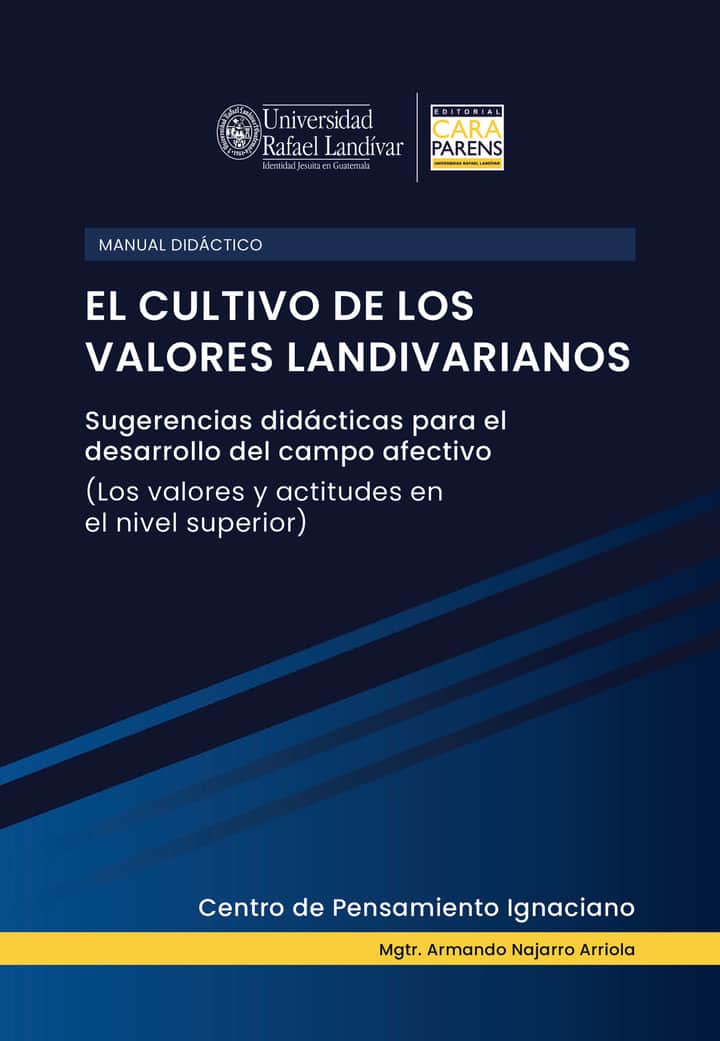 Manual didáctico: El cultivo de los valores landivarianos: Sugerencias didácticas para el desarrollo del campo afectivo (Los valores y actitudes en el nivel superior)