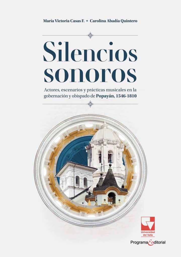 Silencios sonoros: Actores, escenarios y prácticas musicales en la gobernación y obispado de Popayán, 1546 - 1810